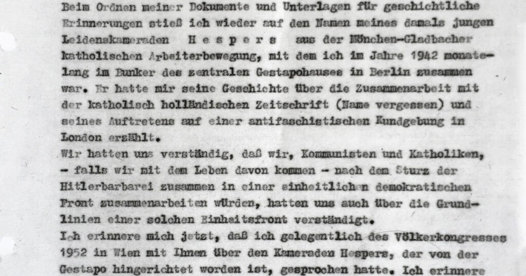 Auszug aus einem Brief von Franz Dahlem an Bürgermeister Wilhelm Elfes vom 14.11.1966. Zu lesen sind die Worte: "Beim Ordnen meiner Dokumente und Unterlagen für geschichtliche Erinnerungen stleß Ich wieder auf den Nonen meines domais jungen Leidenskamore.don Hespers auc der Minchen-Gladbacher katholischen Arbeiterbewagung, mit dem ich im Jahre 1942 monatelang im Dunker des zentralen Gestapohauses in Berlin zusammen war. Ir hatte mir seine Geschichte über die Zusammenarbeit mit der katholisch holländischen Zeitschrift (Name vergessen) und seines Auftretene auf einer antifaschistischen Kundgebung In London erzahlt. Wir hatten uns verständig, daß wir, Kommunisten und Katholiken, - falls wir mit dem Leben davon konnen - nach dem Sturz der Hitlerbarbarel zusammen in einer einheitlichen denokratischen Tront zusammenarbeiten würden, hatten uns auch über die Grundlinien einer solchen Einheitsfront verständigt. Ich erinnere mich Jetet, daß ich gelegentlich des völkerkongresses 1952 in Wen mit Ilmen über den Keneraden Hespers, der von der Gestapo hingerichtet worden ist, gesprochen hatte."